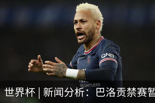 世界杯 | 新闻分析：巴洛贡禁赛暂缓执行为何“破天荒”？
