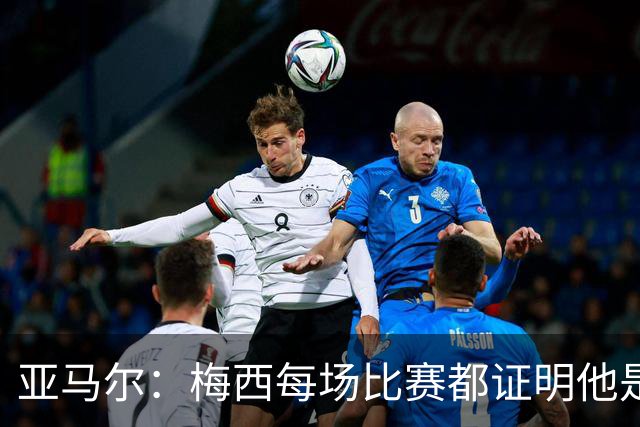 亚马尔：梅西每场比赛都证明他是史上最佳 有人疑问是故意找茬
