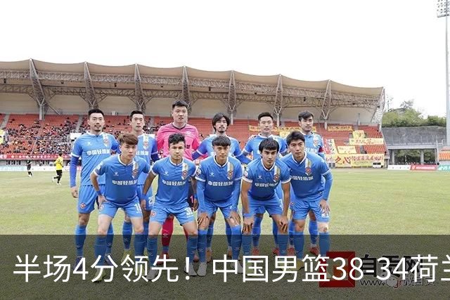 半场4分领先！中国男篮38-34荷兰，廖三宁11分独一档，杨瀚森首秀慢热仅2分