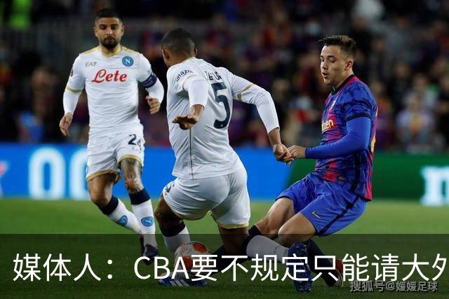 媒体人：CBA要不规定只能请大外援？倒逼本土后卫&小前锋支配战术