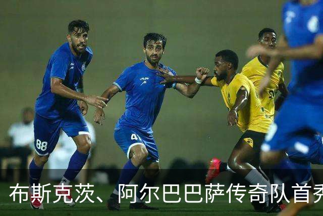 布斯克茨、阿尔巴巴萨传奇队首秀，迎战利物浦巨星阵容！