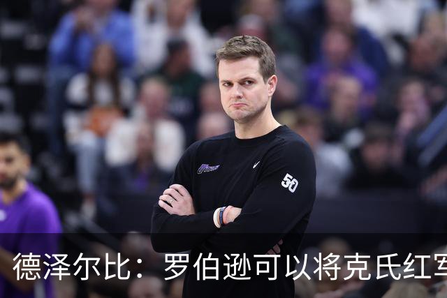 德泽尔比：罗伯逊可以将克氏红军的特质传递给我们的年轻球员