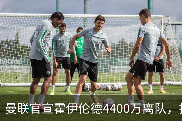曼联官宣霍伊伦德4400万离队，拉爵一亿卖人大计开启！四十老将续约已定