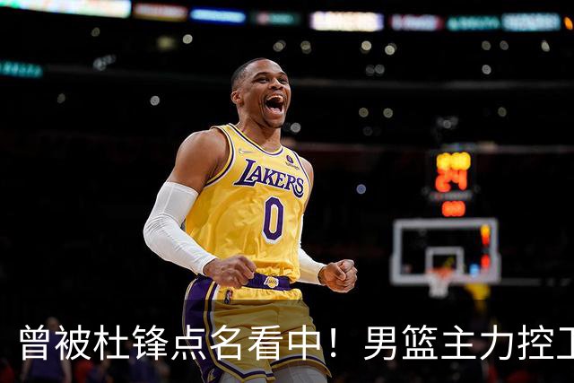 曾被杜锋点名看中！男篮主力控卫被裁，广东队成最大潜在引援目标