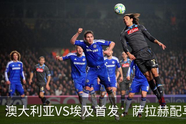 澳大利亚VS埃及首发：萨拉赫配马尔穆什 伊兰昆达应战