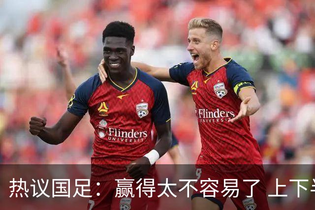 热议国足：赢得太不容易了 上下半场判若两队