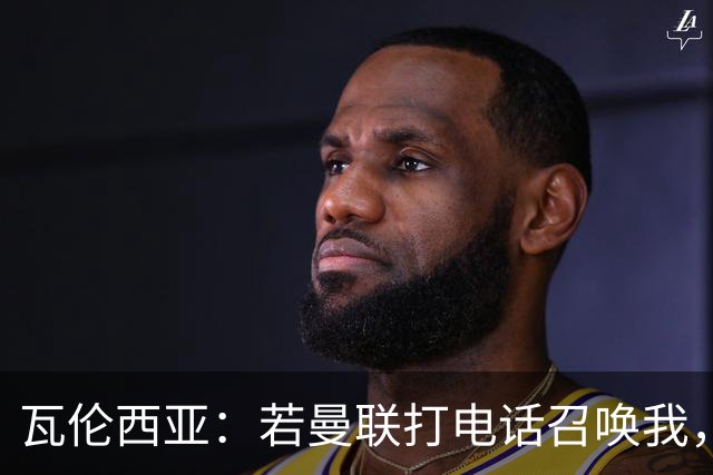 瓦伦西亚：若曼联打电话召唤我，我一定飞奔而去，愿担任任何角色