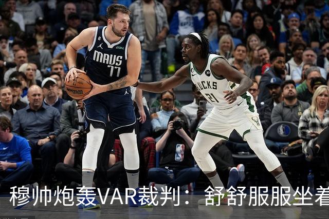 穆帅炮轰VAR裁判：舒舒服服坐着就抢走了我们分数