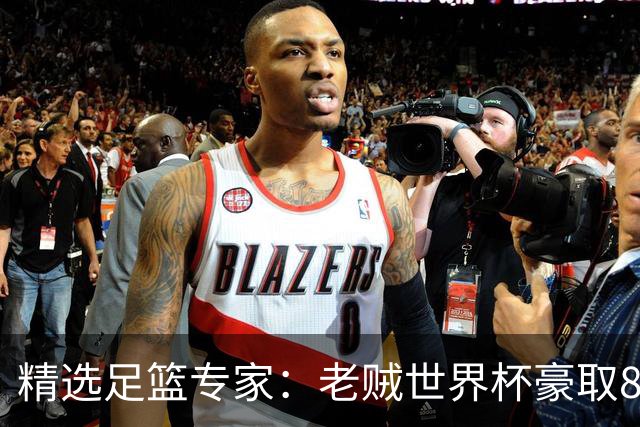 精选足篮专家：老贼世界杯豪取8连红！旺哥6连红