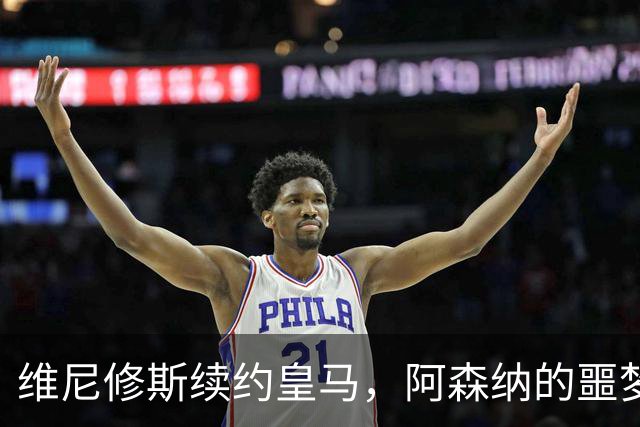 维尼修斯续约皇马，阿森纳的噩梦结束了一个清空社媒的举动，让无数球迷心碎