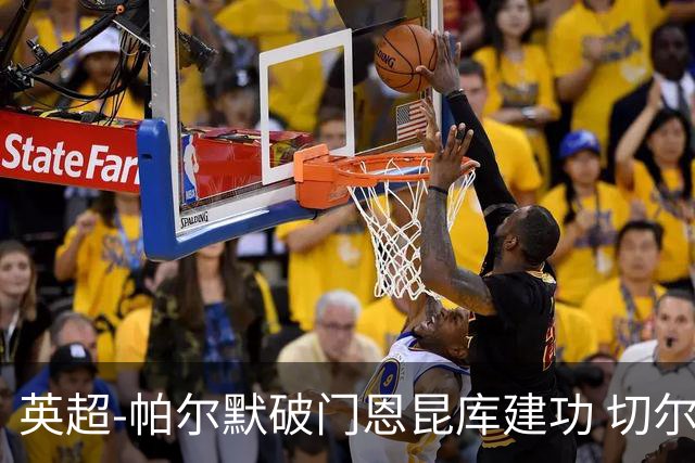 英超-帕尔默破门恩昆库建功 切尔西2-1布莱顿