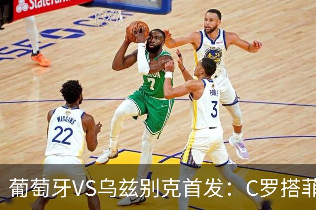 葡萄牙VS乌兹别克首发：C罗搭菲利克斯 B费配巴黎双星