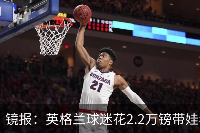 镜报：英格兰球迷花2.2万镑带娃看世界杯，但称买不起英格兰球票