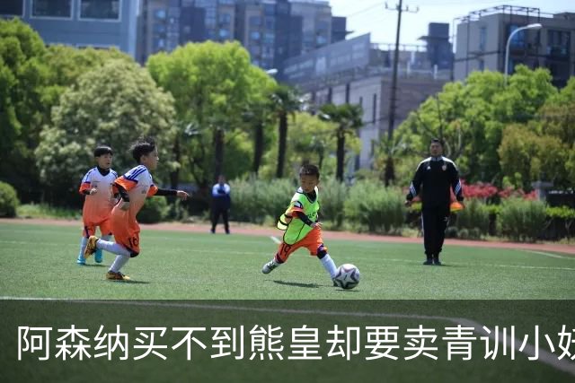 阿森纳买不到熊皇却要卖青训小妖？这在唱哪一出？