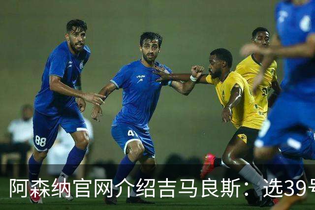 阿森纳官网介绍吉马良斯：选39号因为父亲；空闲时喜爱钓鱼
