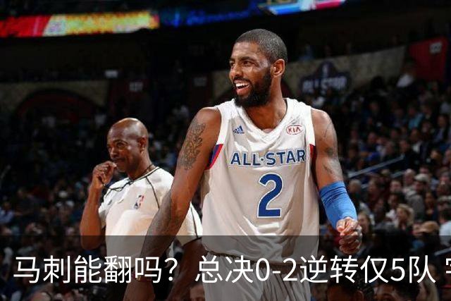 马刺能翻吗？总决0-2逆转仅5队 宇宙勇蒙羞 主场0-2翻盘前无古人