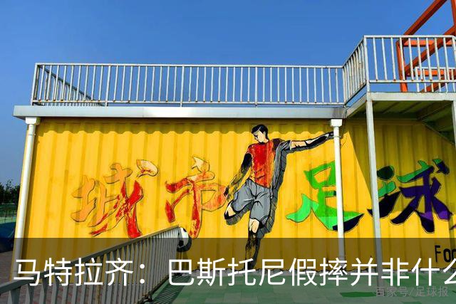 马特拉齐：巴斯托尼假摔并非什么严重错误 他身上有我的影子