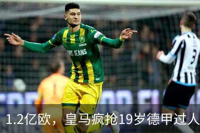 1.2亿欧，皇马疯抢19岁德甲过人王，官宣本周见分晓。