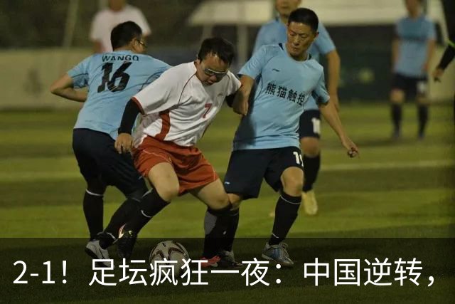 2-1！足坛疯狂一夜：中国逆转，锁定小组第一，半决赛对阵确定