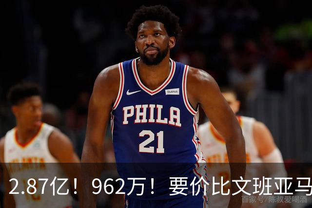 2.87亿！962万！要价比文班亚马还高，23岁全明星内线恐成下一个托马斯