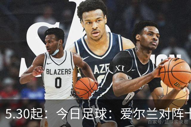 5.30起：今日足球：爱尔兰对阵卡塔尔、卡萨皮亚对阵托林斯