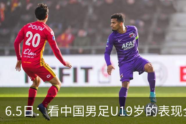 6.5日：看中国男足U19岁的表现全场仅王世豪表现亮点，其他人都得4分