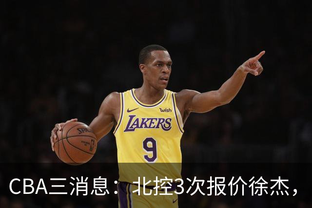 CBA三消息：北控3次报价徐杰，陈海涛回应，广东宏远签约首个外援