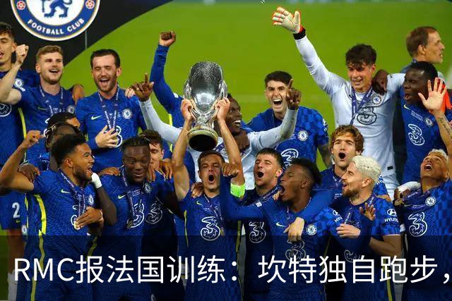 RMC报法国训练：坎特独自跑步，小图拉姆小腿不适提前结束训练