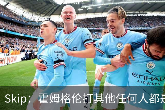 Skip：霍姆格伦打其他任何人都是全明星级别 唯独怕文班怕得要死