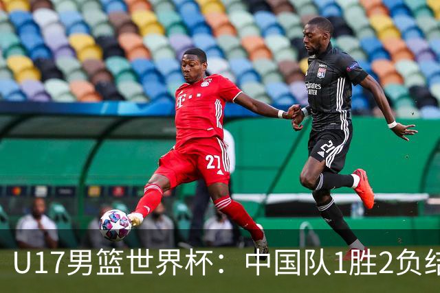 U17男篮世界杯：中国队1胜2负结束小组赛